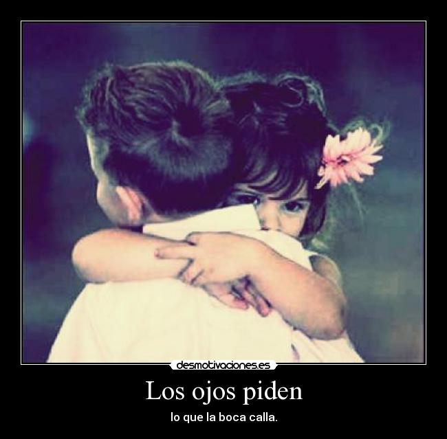 Los ojos piden - lo que la boca calla.