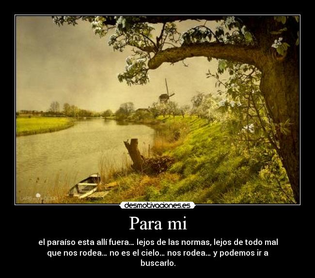 Para mi - el paraíso esta allí fuera… lejos de las normas, lejos de todo mal
que nos rodea… no es el cielo… nos rodea… y podemos ir a
buscarlo.