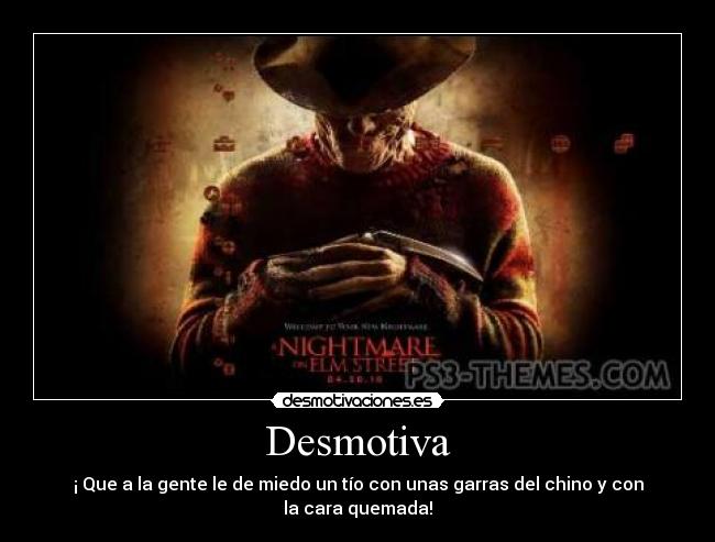 Desmotiva - ¡ Que a la gente le de miedo un tío con unas garras del chino y con la cara quemada!