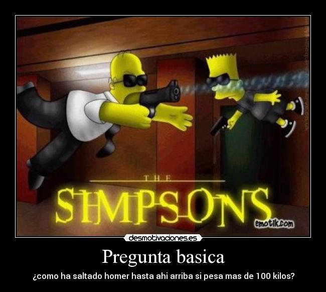 Pregunta basica - ¿como ha saltado homer hasta ahi arriba si pesa mas de 100 kilos?