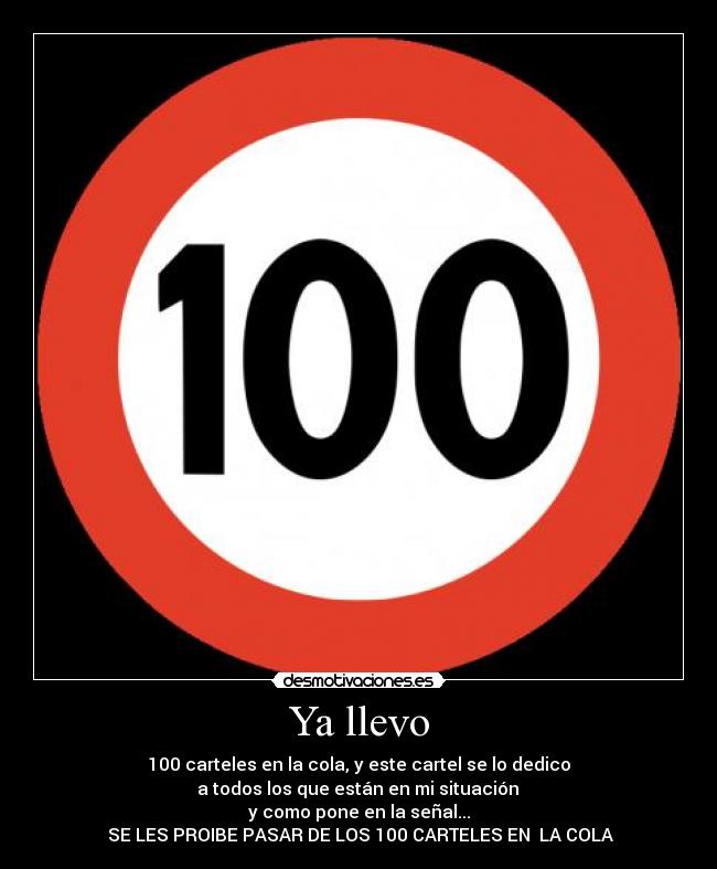 Ya llevo - 100 carteles en la cola, y este cartel se lo dedico
a todos los que están en mi situación
y como pone en la señal...
SE LES PROIBE PASAR DE LOS 100 CARTELES EN LA COLA