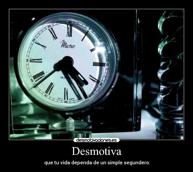 Desmotiva - que tu vida dependa de un simple segundero.
