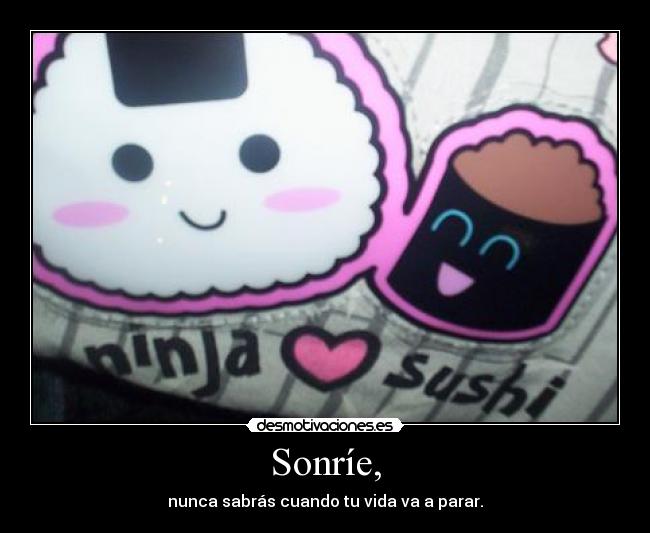 Sonríe, - nunca sabrás cuando tu vida va a parar.