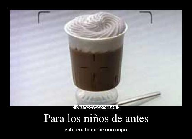 Para los niños de antes - esto era tomarse una copa.