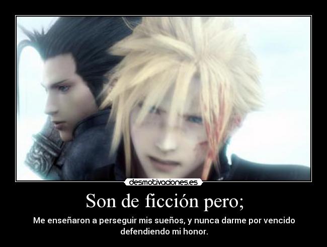 Son de ficción pero; - Me enseñaron a perseguir mis sueños, y nunca darme por vencido
defendiendo mi honor.