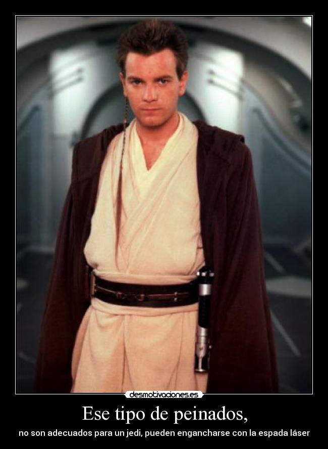 Ese tipo de peinados, - no son adecuados para un jedi, pueden engancharse con la espada láser