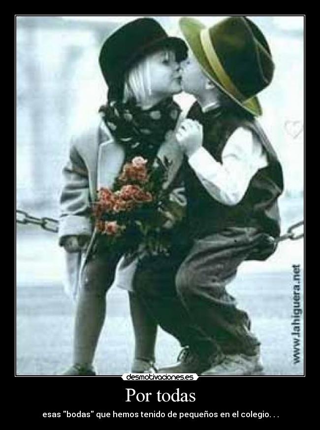 Por todas - esas bodas que hemos tenido de pequeños en el colegio. . .