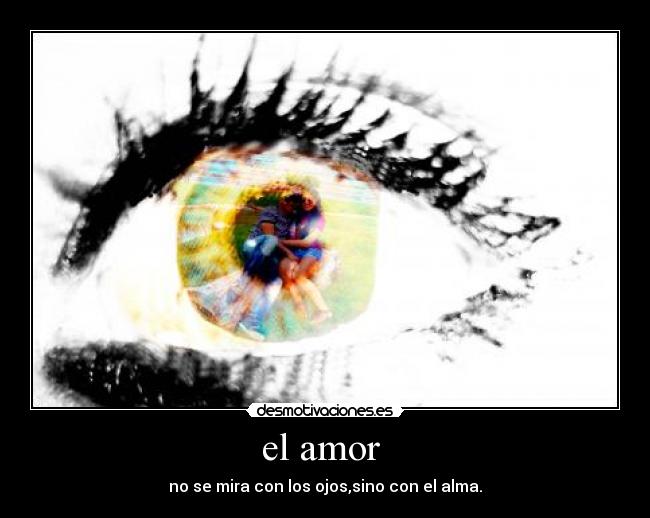 el amor - no se mira con los ojos,sino con el alma.