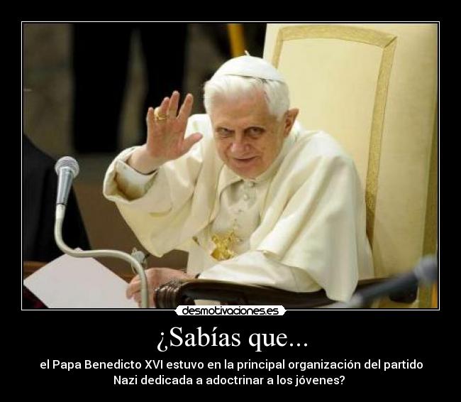 ¿Sabías que... - el Papa Benedicto XVI estuvo en la principal organización del partido
Nazi dedicada a adoctrinar a los jóvenes?