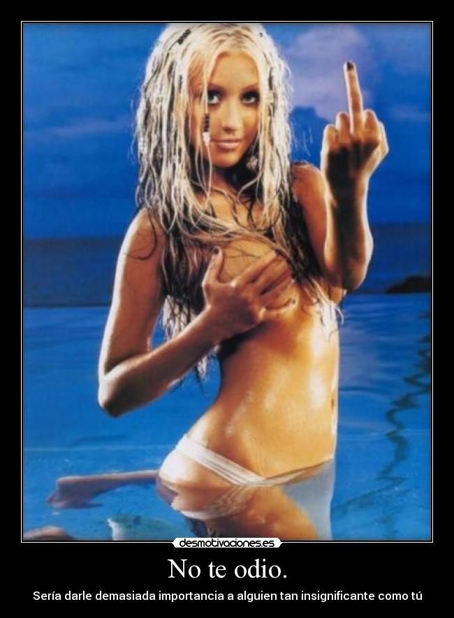 No te odio. - Sería darle demasiada importancia a alguien tan insignificante como tú