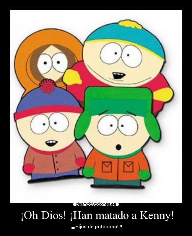 ¡Oh Dios! ¡Han matado a Kenny! - ¡¡¡¡Hijos de putaaaaa!!!!