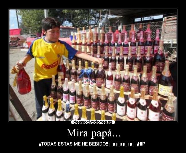 Mira papá... - ¡¡TODAS ESTAS ME HE BEBIDO!! ji ji ji ji ji ji ji ji ¡HIP!