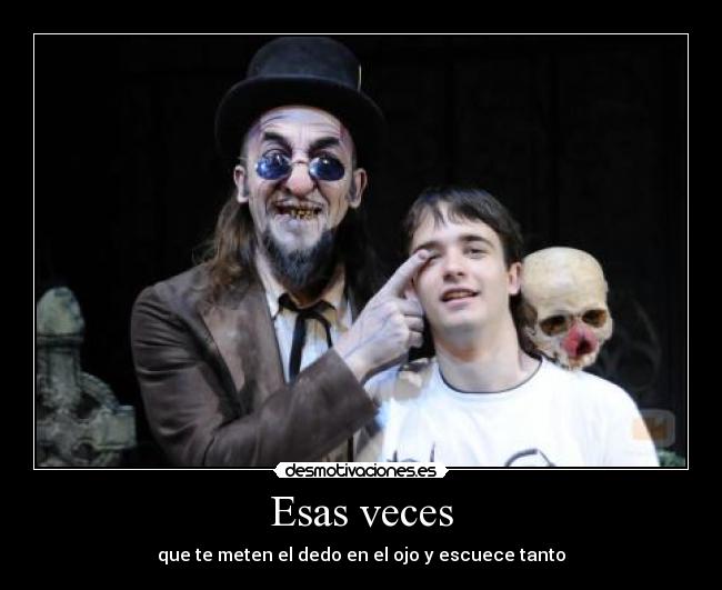 Esas veces - que te meten el dedo en el ojo y escuece tanto