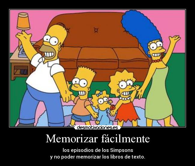 Memorizar fácilmente - los episodios de los Simpsons
y no poder memorizar los libros de texto.