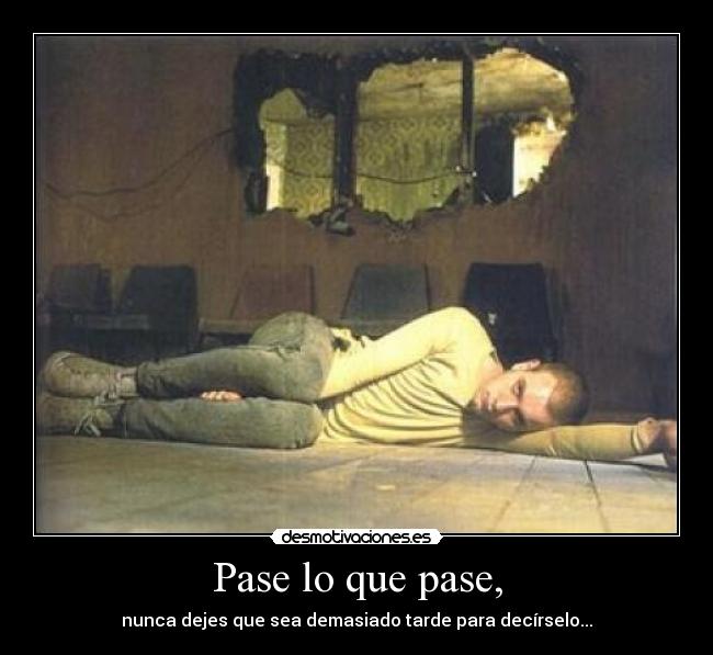 Pase lo que pase, - nunca dejes que sea demasiado tarde para decírselo...