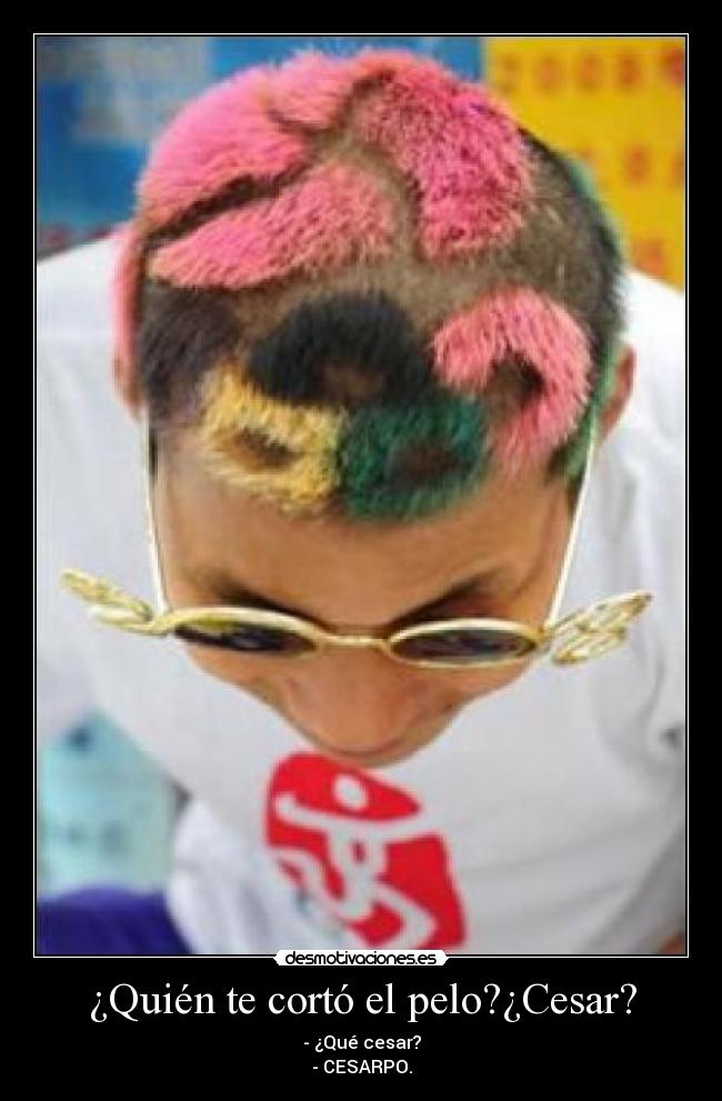 ¿Quién te cortó el pelo?¿Cesar? -