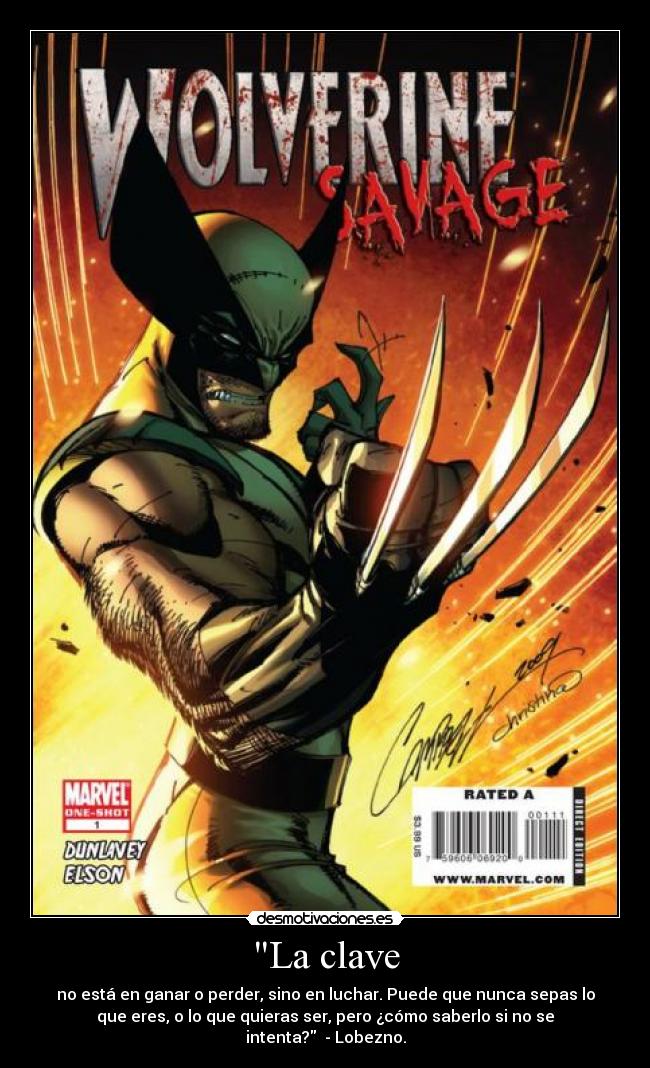 La clave - no está en ganar o perder, sino en luchar. Puede que nunca sepas lo
que eres, o lo que quieras ser, pero ¿cómo saberlo si no se
intenta?  - Lobezno.