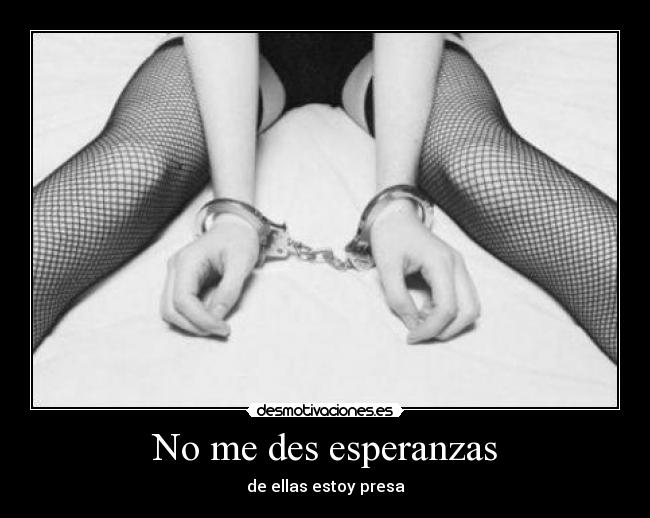 No me des esperanzas - de ellas estoy presa