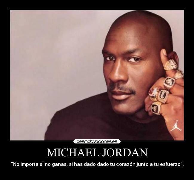 MICHAEL JORDAN - No importa si no ganas, si has dado dado tu corazón junto a tu esfuerzo.
