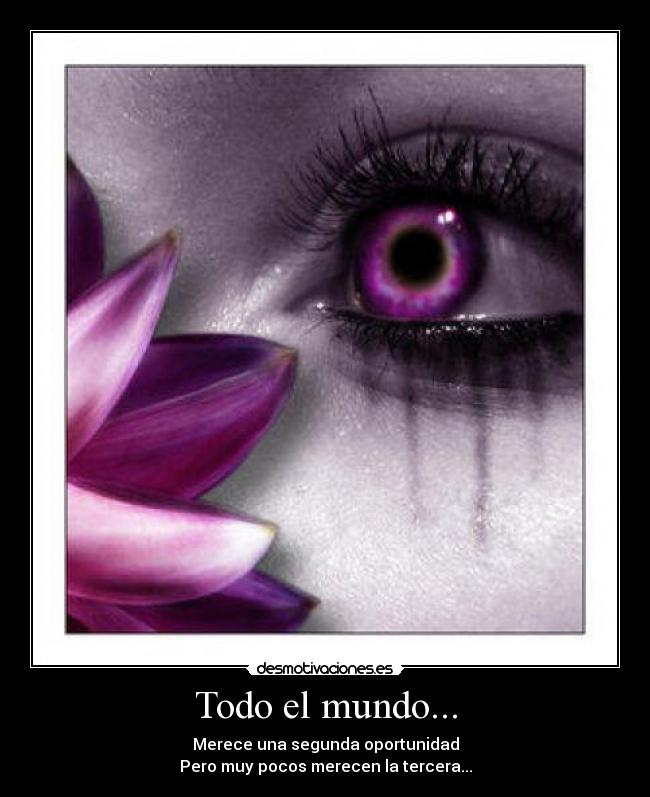 Todo el mundo... - Merece una segunda oportunidad
Pero muy pocos merecen la tercera...