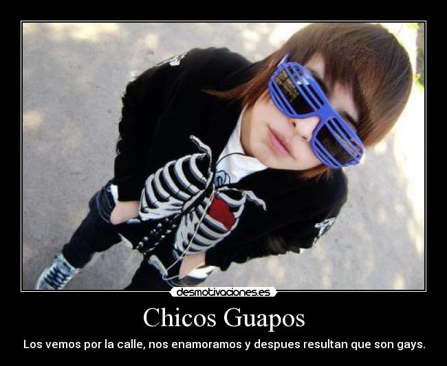 Chicos Guapos - Los vemos por la calle, nos enamoramos y despues resultan que son gays.