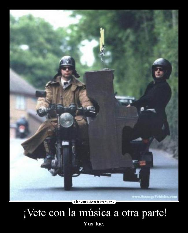 ¡Vete con la música a otra parte! - Y así fue.