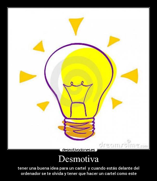 Desmotiva - tener una buena idea para un cartel y cuando estás delante del
ordenador se te olvida y tener que hacer un cartel como este