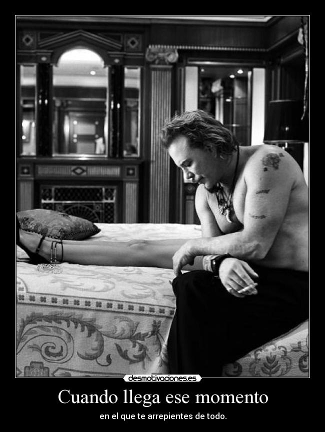 Cuando llega ese momento - en el que te arrepientes de todo.