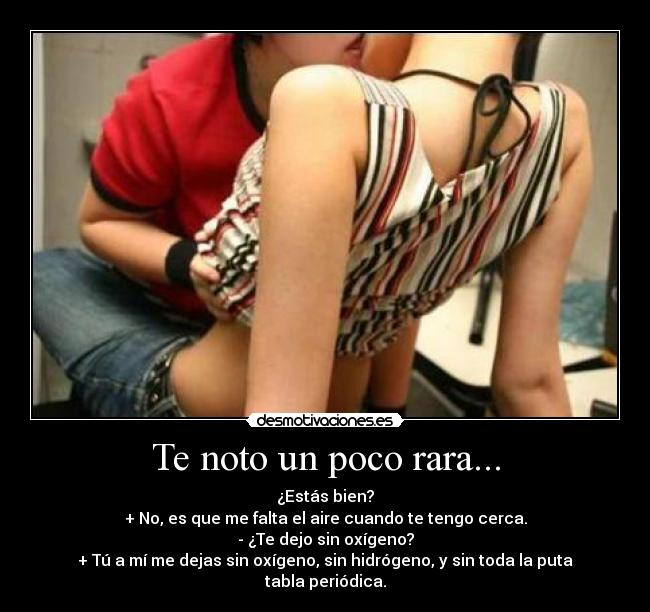 Te noto un poco rara... -