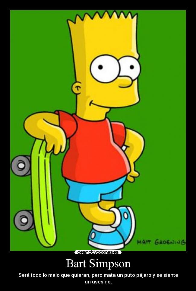 Bart Simpson - Será todo lo malo que quieran, pero mata un puto pájaro y se siente un asesino.