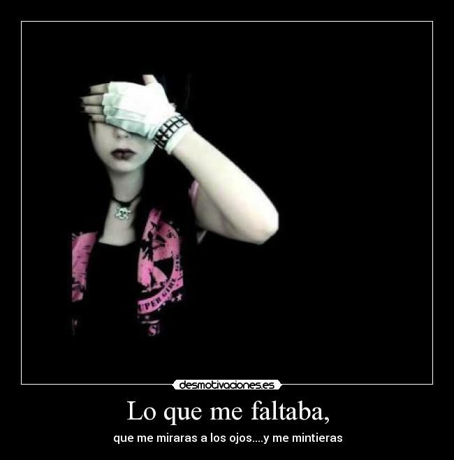 Lo que me faltaba, - que me miraras a los ojos....y me mintieras