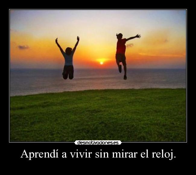 Aprendí a vivir sin mirar el reloj. -