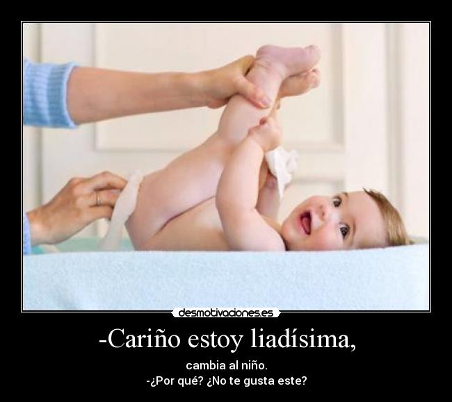 -Cariño estoy liadísima, - cambia al niño.
-¿Por qué? ¿No te gusta este?