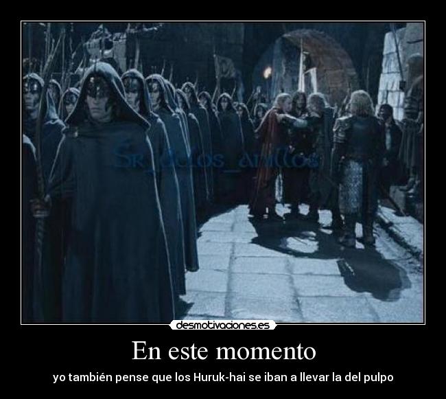 En este momento - yo también pense que los Huruk-hai se iban a llevar la del pulpo