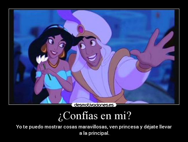 ¿Confías en mi? - Yo te puedo mostrar cosas maravillosas, ven princesa y déjate llevar a la principal.