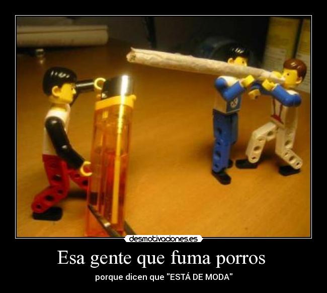 Esa gente que fuma porros - porque dicen que ESTÁ DE MODA