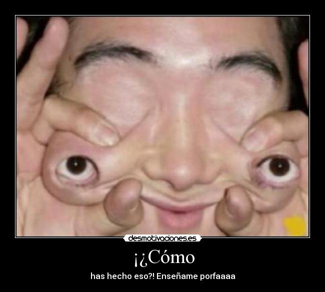 ¡¿Cómo - has hecho eso?! Enseñame porfaaaa