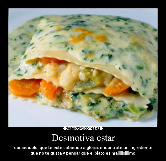 Desmotiva estar - comiendolo, que te este sabiendo a gloria, encontrate un ingrediente
que no te gusta y pensar que el plato es maliiiisiiiimo.