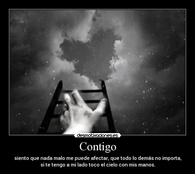 Contigo - siento que nada malo me puede afectar, que todo lo demás no importa,
si te tengo a mi lado toco el cielo con mis manos.