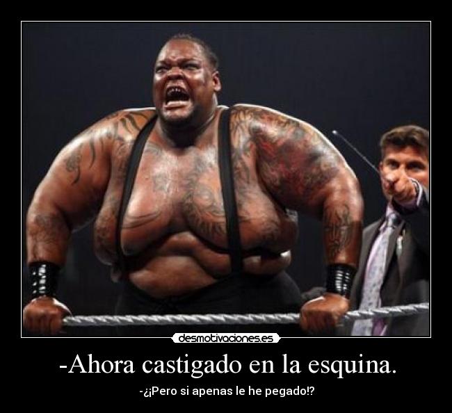 -Ahora castigado en la esquina. - -¿¡Pero si apenas le he pegado!?