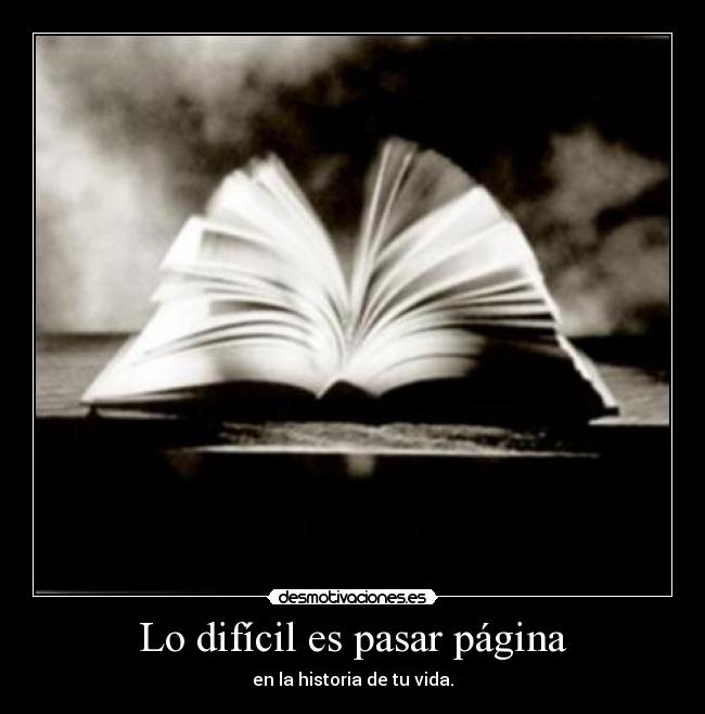 Lo difícil es pasar página - en la historia de tu vida.