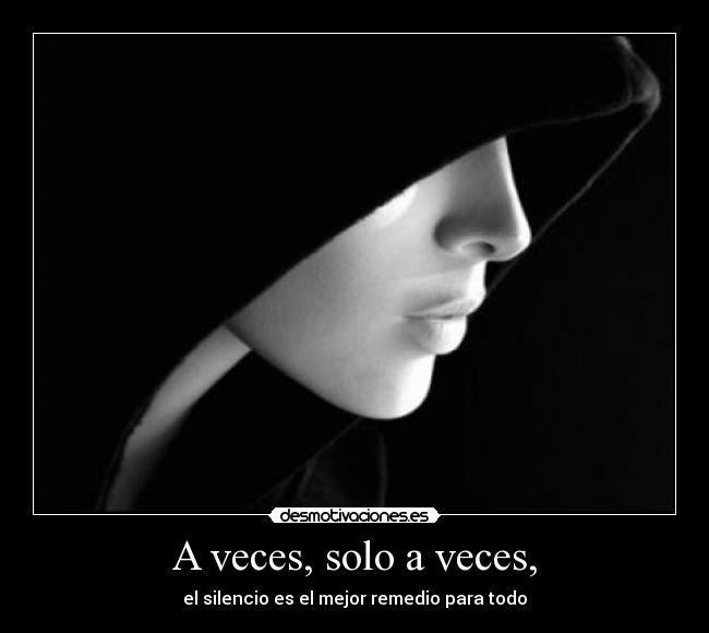 A veces, solo a veces, - el silencio es el mejor remedio para todo