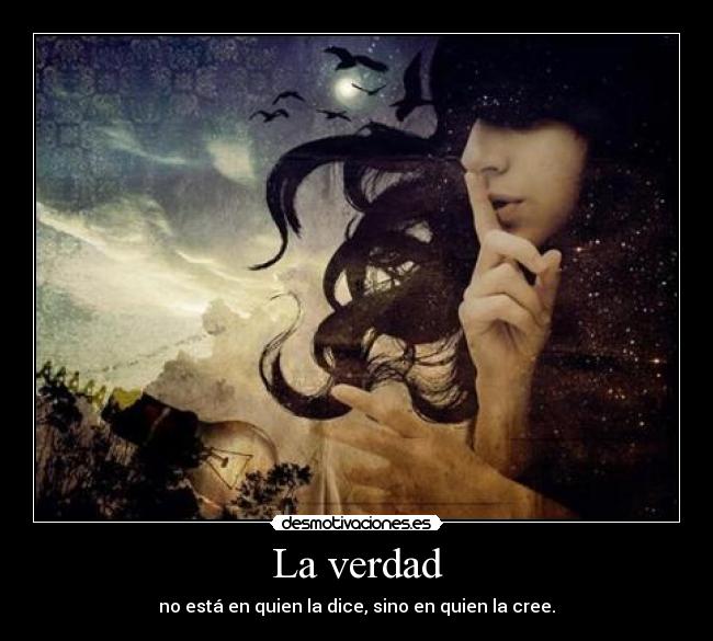 La verdad - no está en quien la dice, sino en quien la cree.