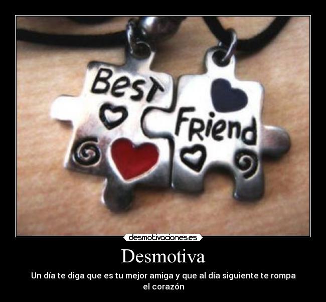 Desmotiva - Un día te diga que es tu mejor amiga y que al día siguiente te rompa el corazón