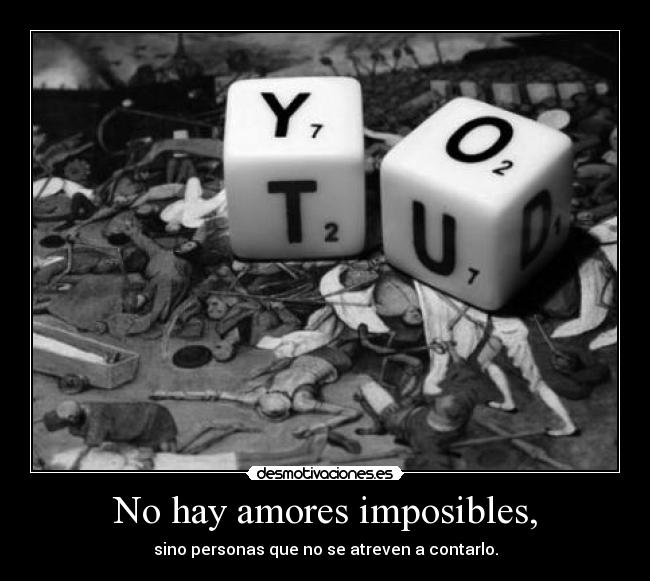 No hay amores imposibles, - sino personas que no se atreven a contarlo.