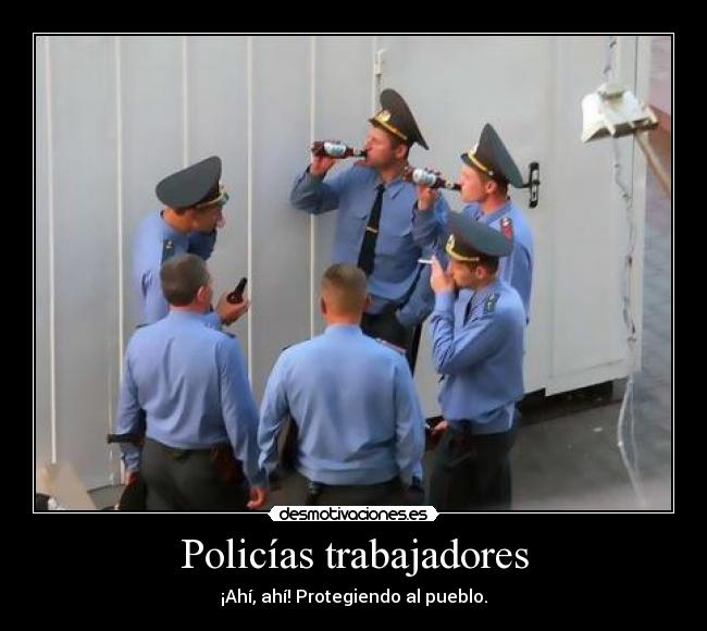 Policías trabajadores - ¡Ahí, ahí! Protegiendo al pueblo.