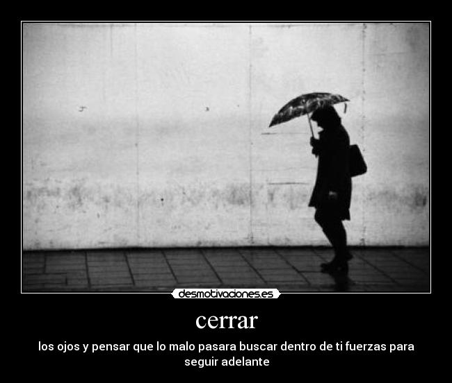 cerrar - los ojos y pensar que lo malo pasara buscar dentro de ti fuerzas para seguir adelante