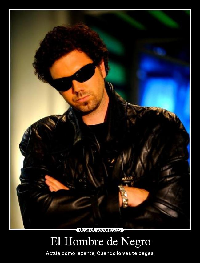 El Hombre de Negro - Actúa como laxante; Cuando lo ves te cagas.