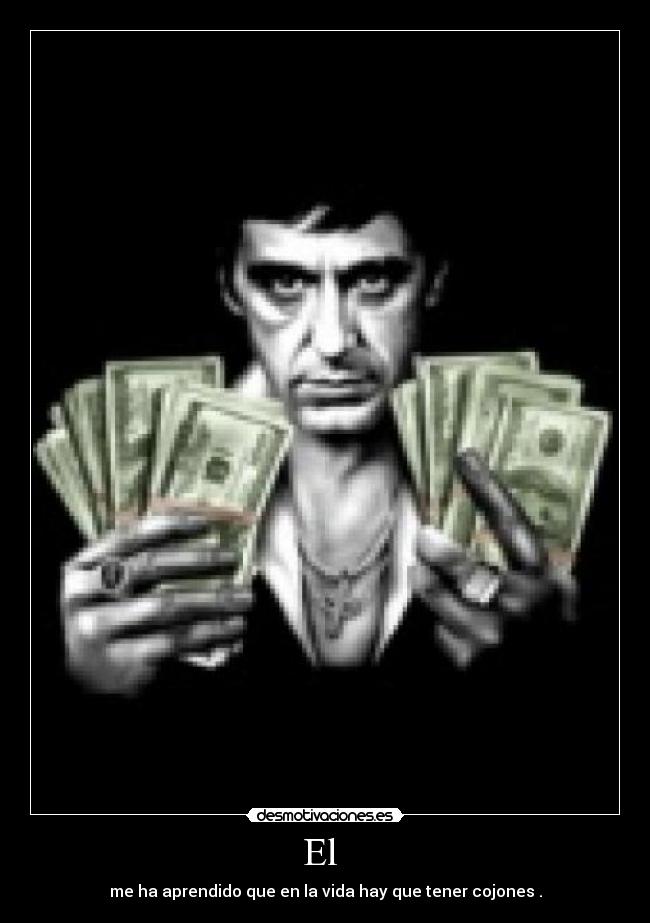 El - me ha aprendido que en la vida hay que tener cojones .