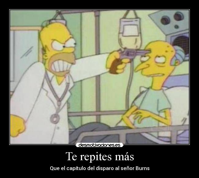 Te repites más - Que el capítulo del disparo al señor Burns